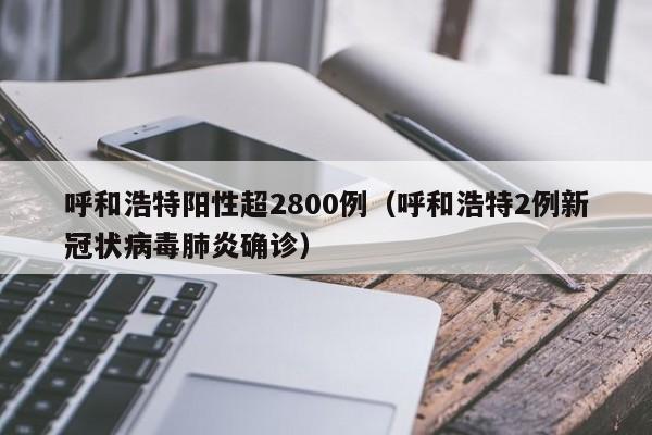 呼和浩特阳性超2800例（呼和浩特2例新冠状病毒肺炎确诊）