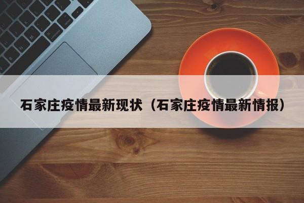 石家庄疫情最新现状（石家庄疫情最新情报）