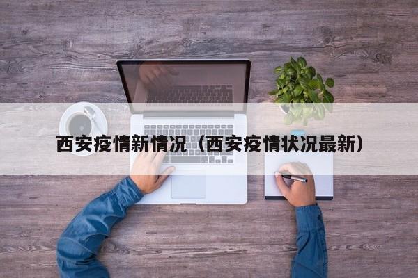 西安疫情新情况（西安疫情状况最新）