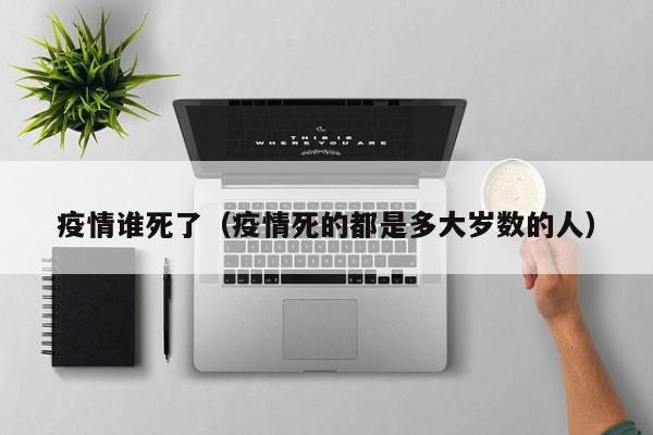 疫情谁死了（疫情死的都是多大岁数的人）
