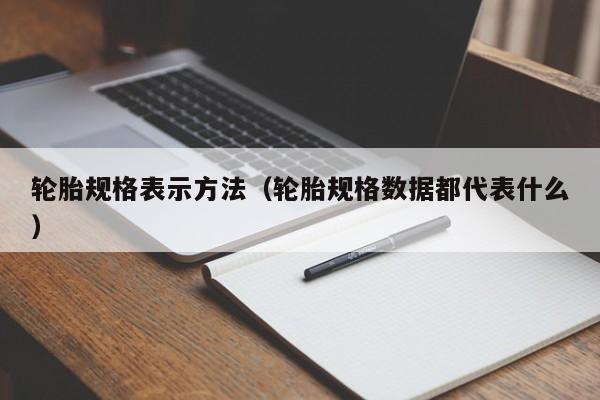 轮胎规格表示方法（轮胎规格数据都代表什么）