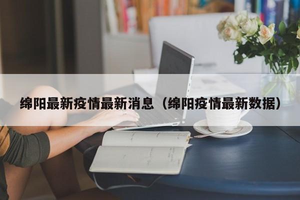 绵阳最新疫情最新消息（绵阳疫情最新数据）