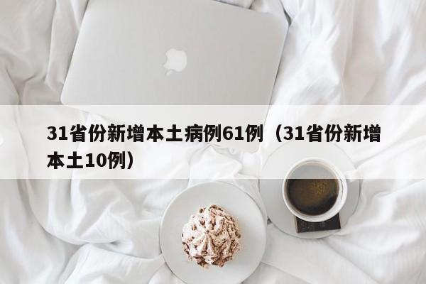 31省份新增本土病例61例（31省份新增本土10例）