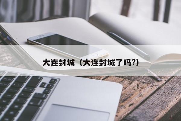 大连封城（大连封城了吗?）