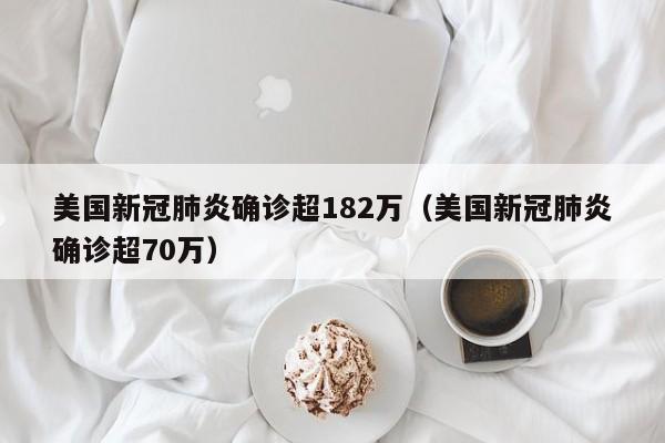 美国新冠肺炎确诊超182万（美国新冠肺炎确诊超70万）