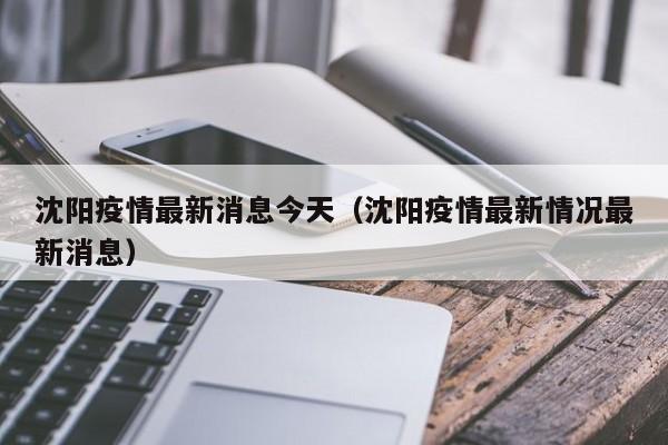沈阳疫情最新消息今天（沈阳疫情最新情况最新消息）