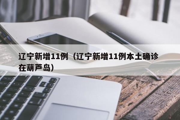 辽宁新增11例（辽宁新增11例本土确诊 在葫芦岛）