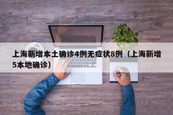 上海新增本土确诊4例无症状8例（上海新增5本地确诊）