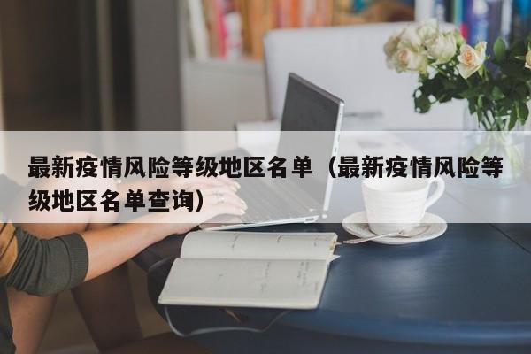 最新疫情风险等级地区名单（最新疫情风险等级地区名单查询）