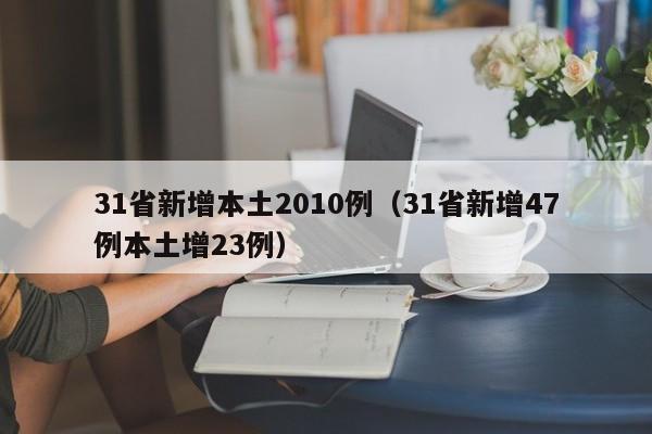 31省新增本土2010例（31省新增47例本土增23例）
