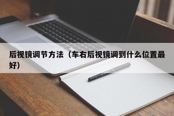 后视镜调节方法（车右后视镜调到什么位置最好）