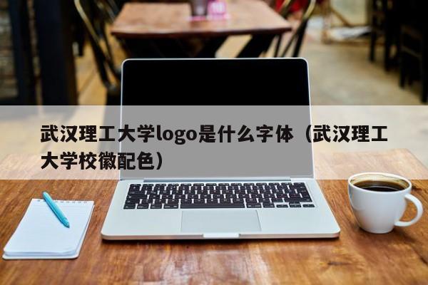 武汉理工大学logo是什么字体（武汉理工大学校徽配色）