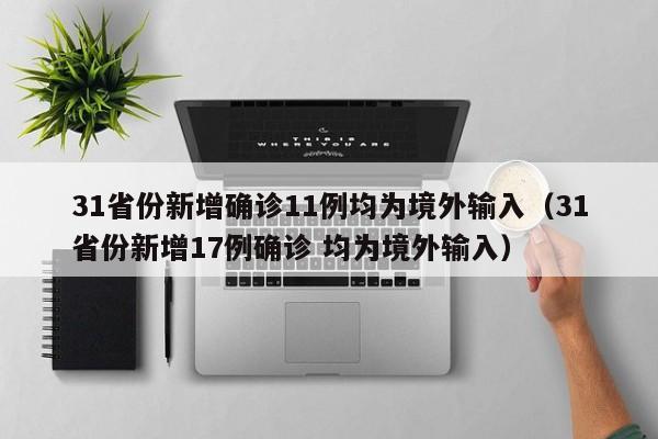 31省份新增确诊11例均为境外输入（31省份新增17例确诊 均为境外输入）