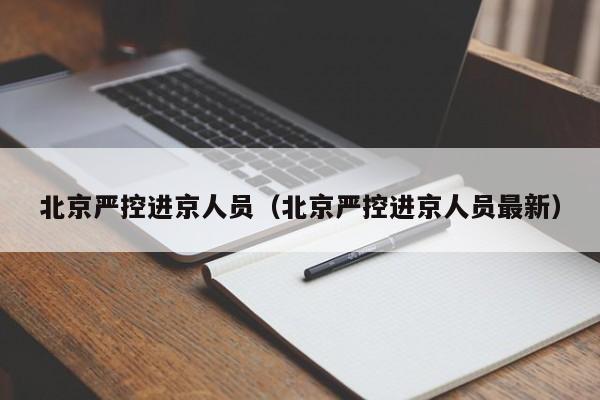 北京严控进京人员（北京严控进京人员最新）