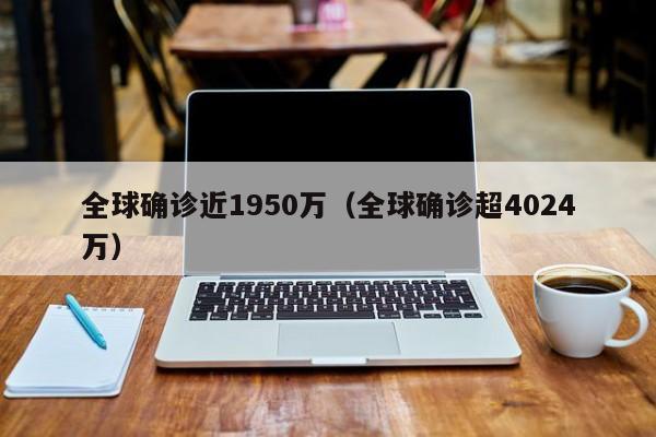 全球确诊近1950万（全球确诊超4024万）