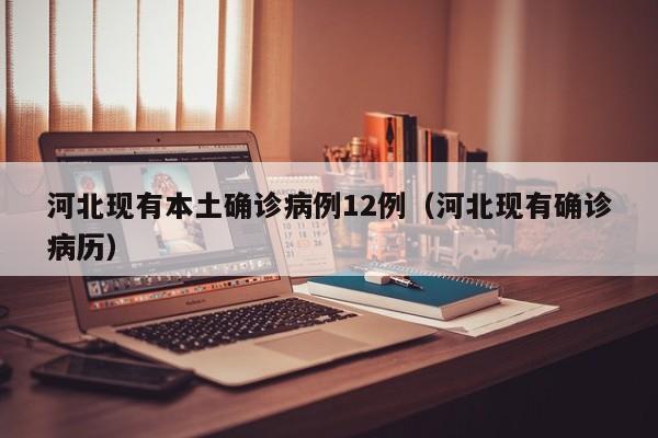 河北现有本土确诊病例12例（河北现有确诊病历）