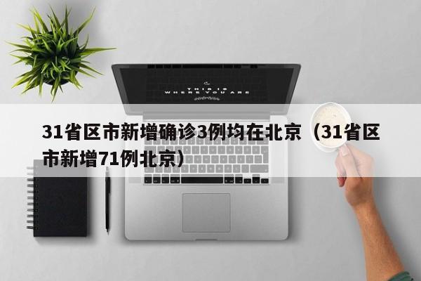 31省区市新增确诊3例均在北京（31省区市新增71例北京）