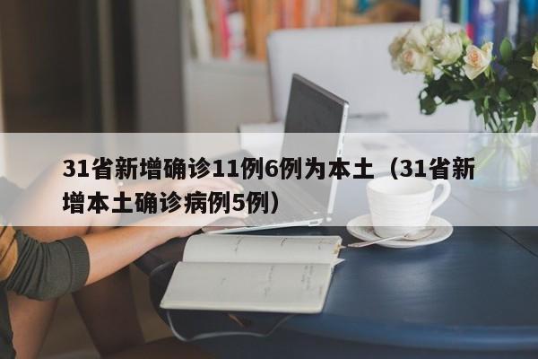 31省新增确诊11例6例为本土（31省新增本土确诊病例5例）