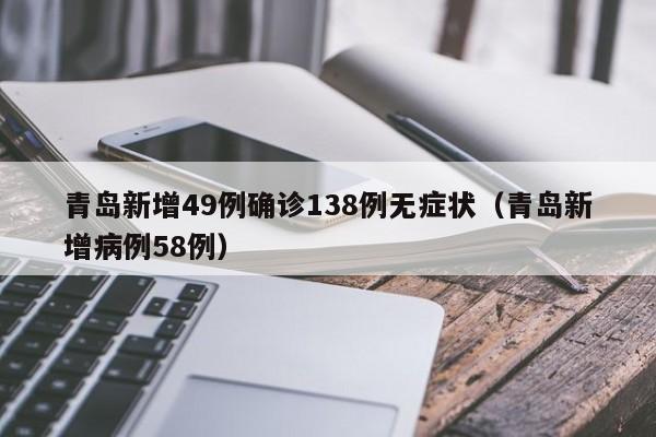 青岛新增49例确诊138例无症状（青岛新增病例58例）