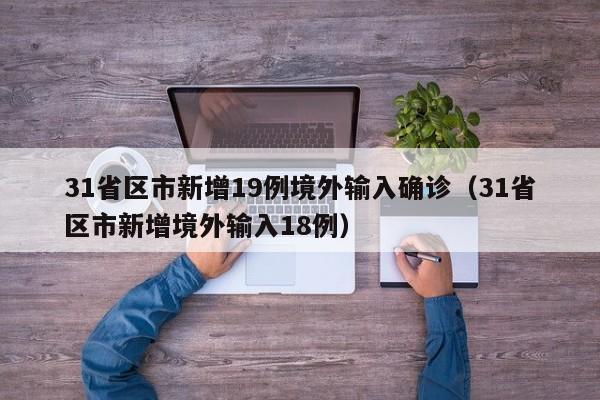 31省区市新增19例境外输入确诊（31省区市新增境外输入18例）