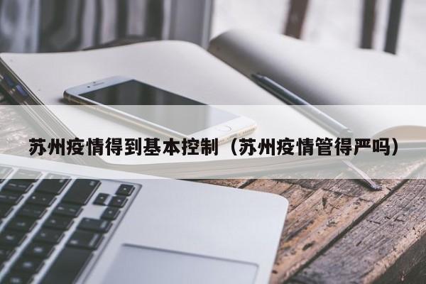 苏州疫情得到基本控制（苏州疫情管得严吗）