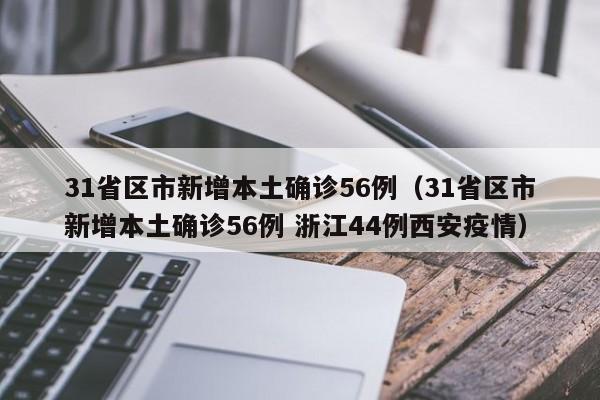 31省区市新增本土确诊56例（31省区市新增本土确诊56例 浙江44例西安疫情）