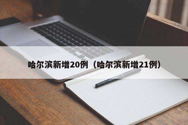 哈尔滨新增20例（哈尔滨新增21例）