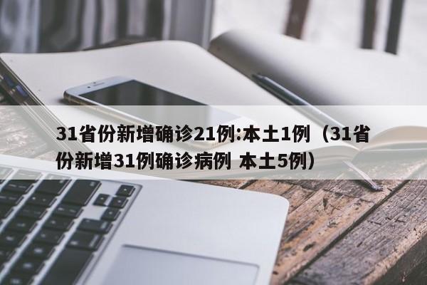 31省份新增确诊21例:本土1例（31省份新增31例确诊病例 本土5例）