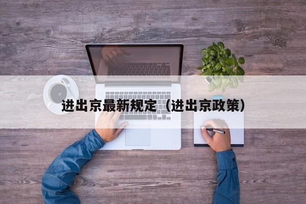 进出京最新规定（进出京政策）