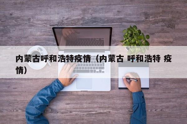 内蒙古呼和浩特疫情（内蒙古 呼和浩特 疫情）