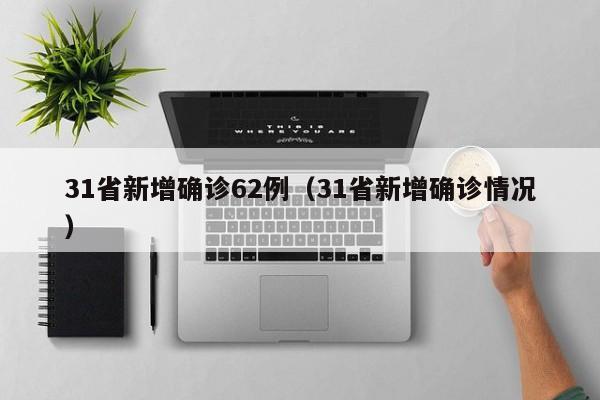 31省新增确诊62例（31省新增确诊情况）