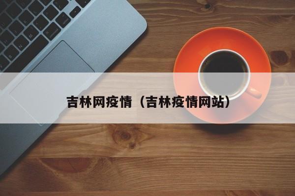 吉林网疫情（吉林疫情网站）