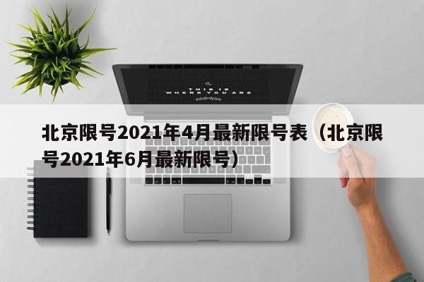 北京限号2021年4月最新限号表（北京限号2021年6月最新限号）