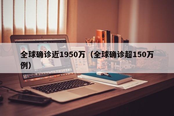 全球确诊近1950万（全球确诊超150万例）