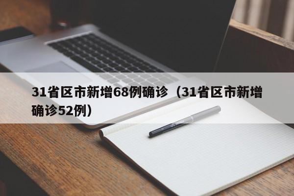 31省区市新增68例确诊（31省区市新增确诊52例）