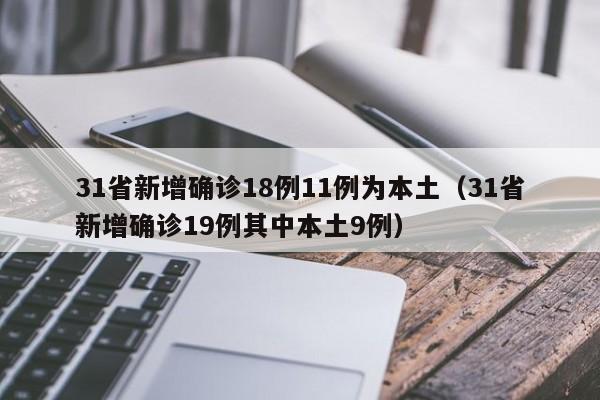 31省新增确诊18例11例为本土（31省新增确诊19例其中本土9例）