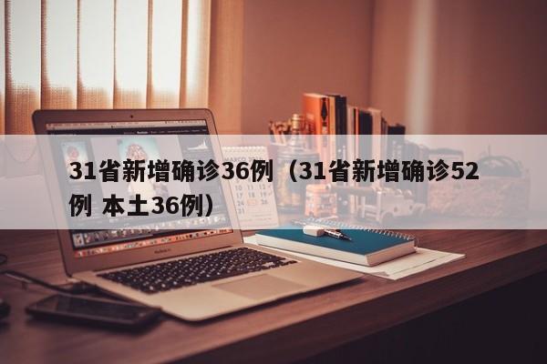 31省新增确诊36例（31省新增确诊52例 本土36例）
