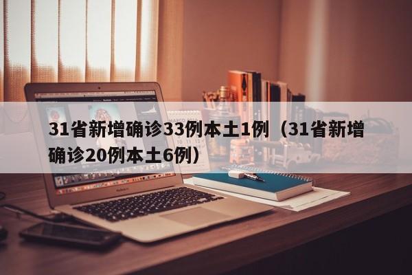 31省新增确诊33例本土1例（31省新增确诊20例本土6例）
