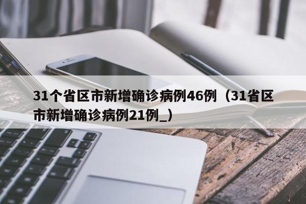 31个省区市新增确诊病例46例（31省区市新增确诊病例21例_）