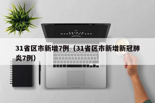 31省区市新增7例（31省区市新增新冠肺炎7例）