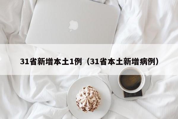 31省新增本土1例（31省本土新增病例）