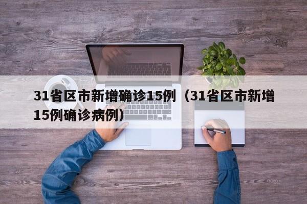 31省区市新增确诊15例（31省区市新增15例确诊病例）