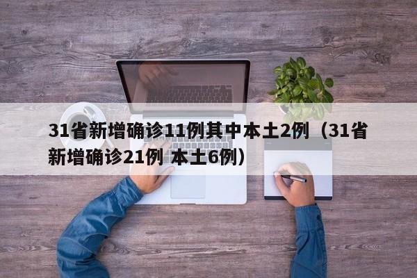 31省新增确诊11例其中本土2例（31省新增确诊21例 本土6例）