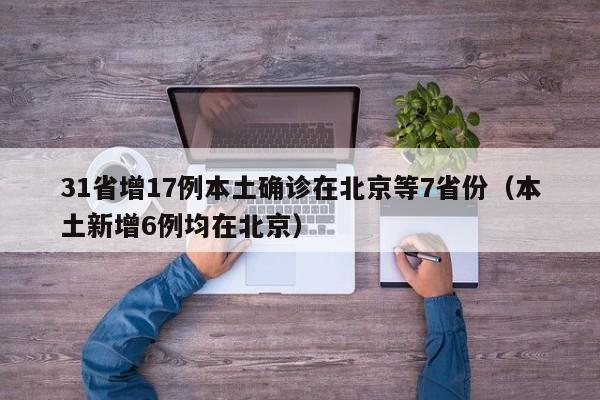 31省增17例本土确诊在北京等7省份（本土新增6例均在北京）
