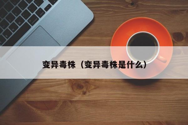 变异毒株（变异毒株是什么）
