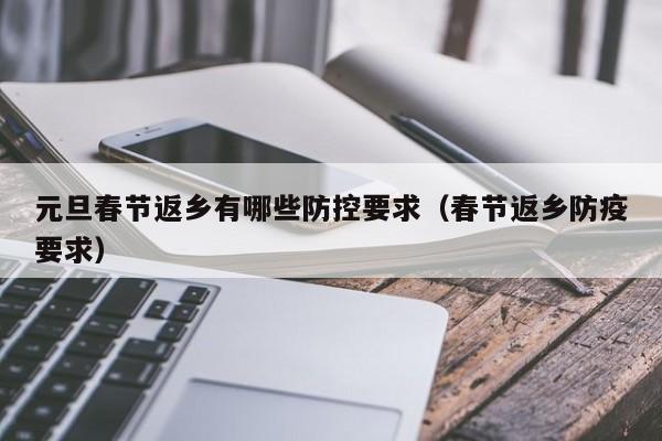 元旦春节返乡有哪些防控要求（春节返乡防疫要求）