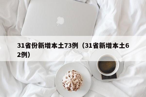 31省份新增本土73例（31省新增本土62例）