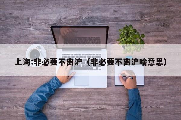 上海:非必要不离沪（非必要不离沪啥意思）