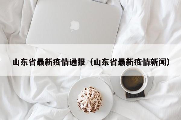 山东省最新疫情通报（山东省最新疫情新闻）