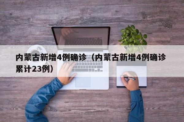 内蒙古新增4例确诊（内蒙古新增4例确诊 累计23例）